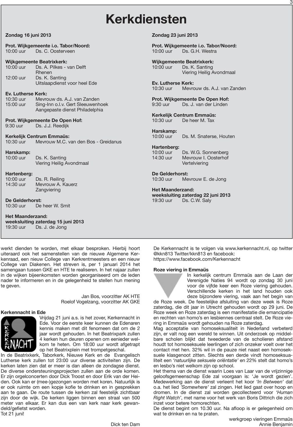 Wijkgemeente De Open Hof: 9:30 uur Ds. J.J. Reedijk Kerkelijk Centrum Emmaüs: 10:30 uur Mevrouw M.C. van den Bos - Greidanus Harskamp: 10:00 uur Ds. K. Santing Viering Heilig Avondmaal Hartenberg: 10:00 uur Ds.