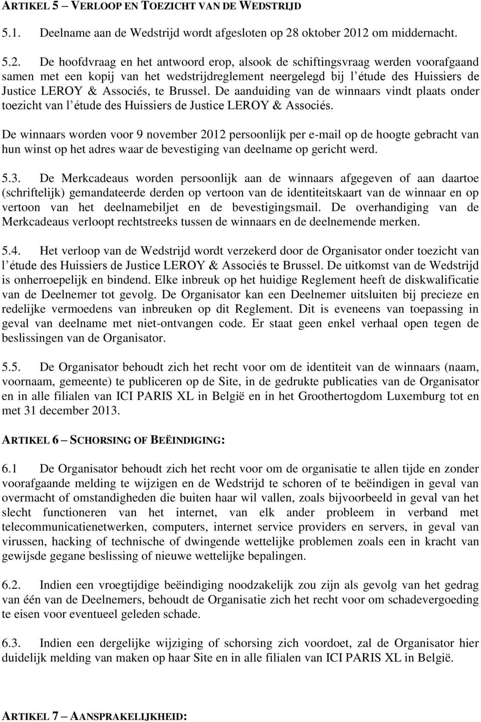 12 om middernacht. 5.2. De hoofdvraag en het antwoord erop, alsook de schiftingsvraag werden voorafgaand samen met een kopij van het wedstrijdreglement neergelegd bij l étude des Huissiers de Justice