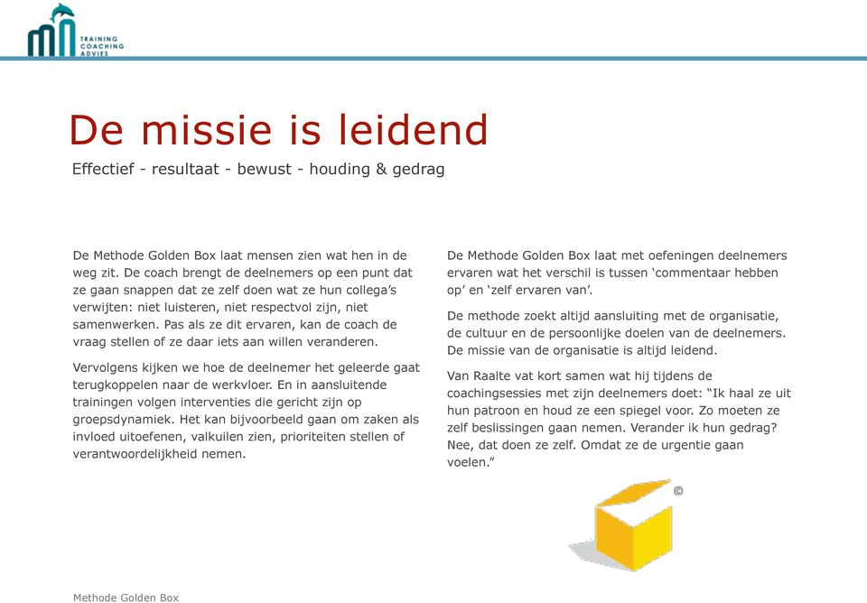 Pas als ze dit ervaren, kan de coach de vraag stellen of ze daar iets aan willen veranderen. Vervolgens kijken we hoe de deelnemer het geleerde gaat terugkoppelen naar de werkvloer.