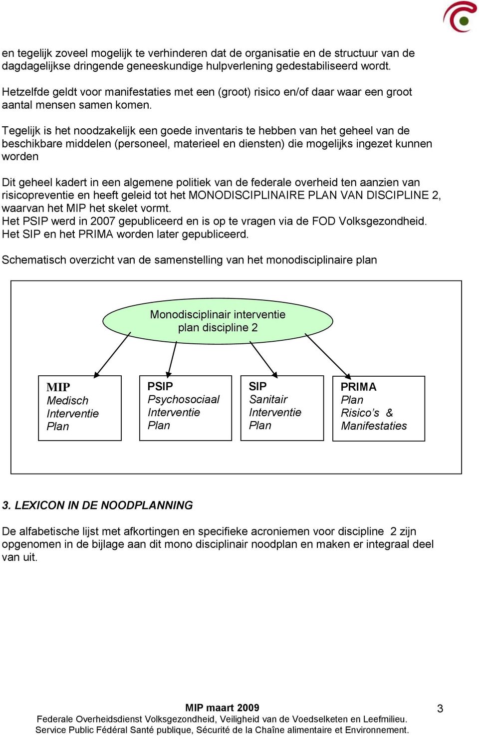 Tegelijk is het noodzakelijk een goede inventaris te hebben van het geheel van de beschikbare middelen (personeel, materieel en diensten) die mogelijks ingezet kunnen worden Dit geheel kadert in een