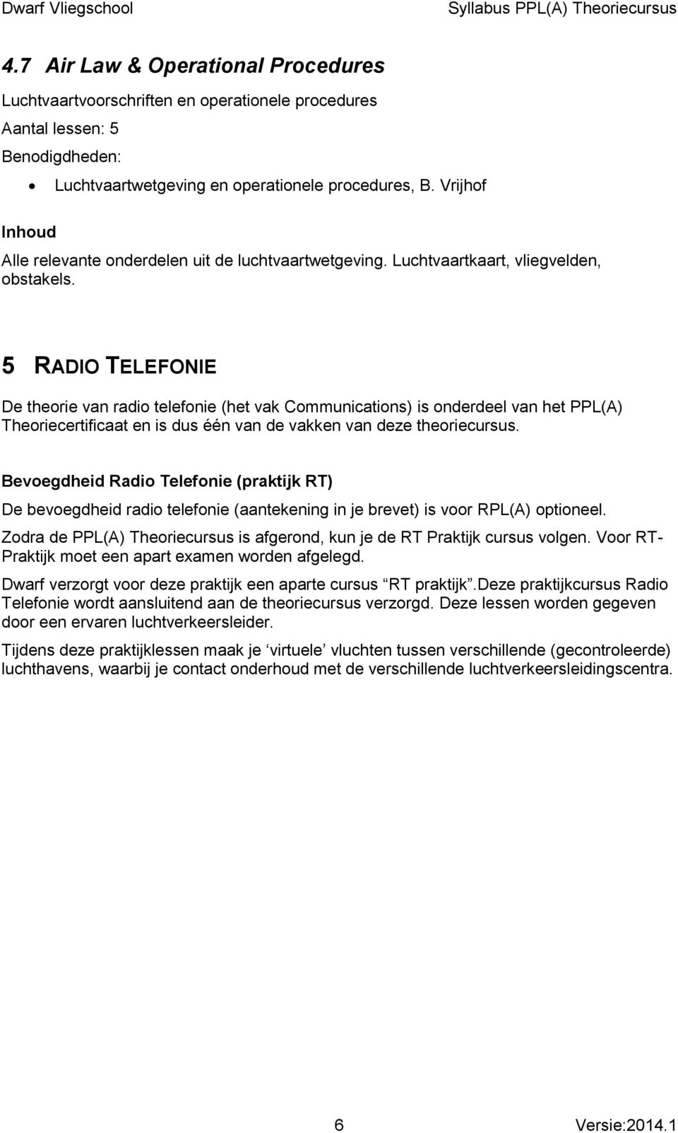 5 RADIO TELEFONIE De theorie van radio telefonie (het vak Communications) is onderdeel van het PPL(A) Theoriecertificaat en is dus één van de vakken van deze theoriecursus.