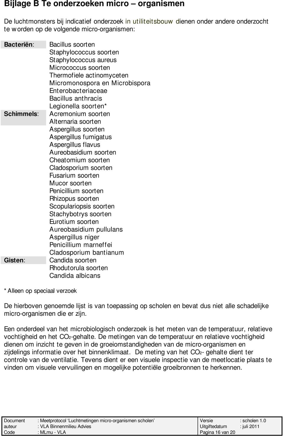 soorten* Acremonium soorten Alternaria soorten Aspergillus soorten Aspergillus fumigatus Aspergillus flavus Aureobasidium soorten Cheatomium soorten Cladosporium soorten Fusarium soorten Mucor