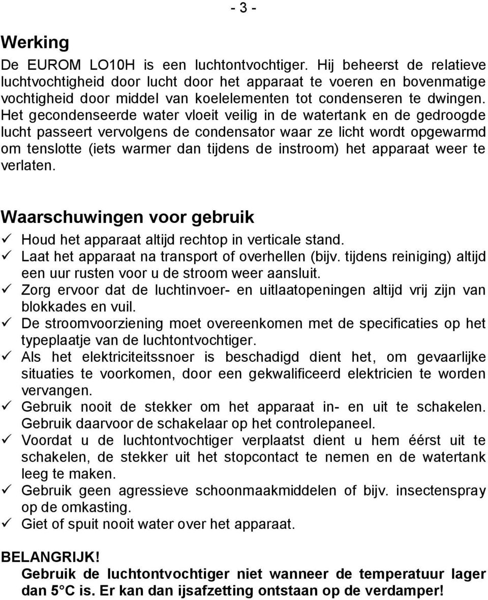 Het gecondenseerde water vloeit veilig in de watertank en de gedroogde lucht passeert vervolgens de condensator waar ze licht wordt opgewarmd om tenslotte (iets warmer dan tijdens de instroom) het