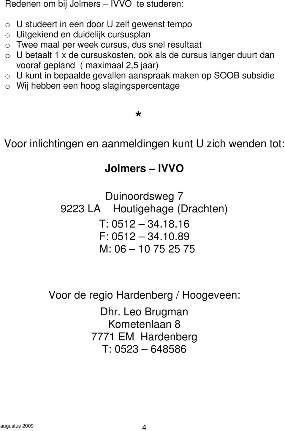 SOOB subsidie o Wij hebben een hoog slagingspercentage * Voor inlichtingen en aanmeldingen kunt U zich wenden tot: Jolmers IVVO Duinoordsweg 7 9223 LA Houtigehage