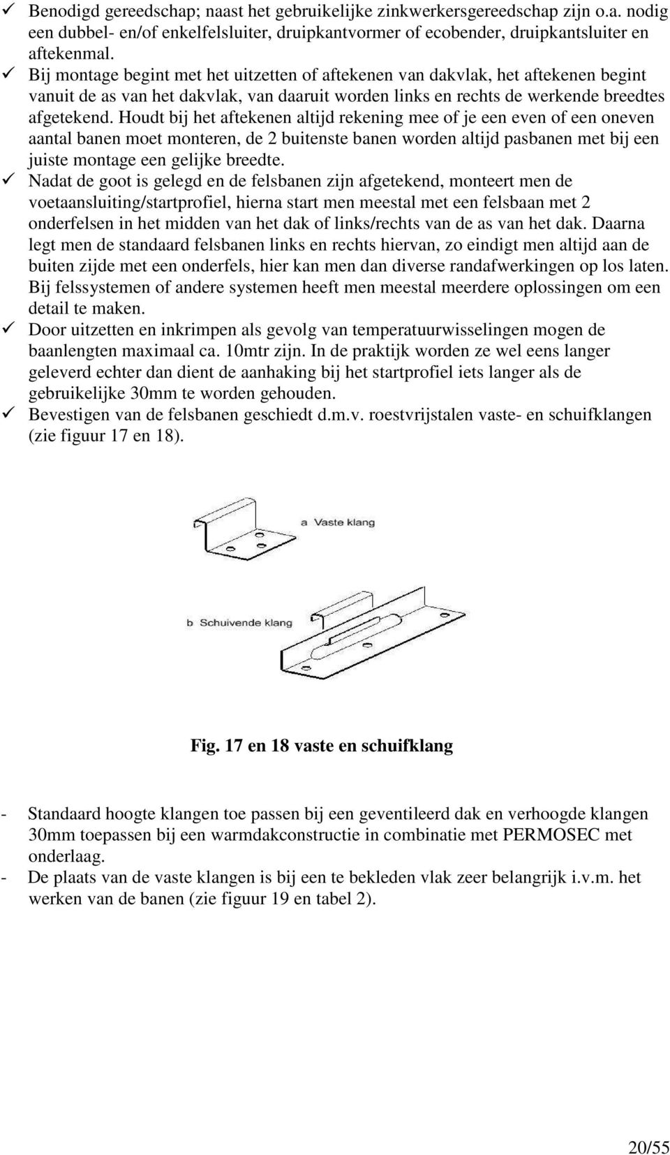 Houdt bij het aftekenen altijd rekening mee of je een even of een oneven aantal banen moet monteren, de 2 buitenste banen worden altijd pasbanen met bij een juiste montage een gelijke breedte.