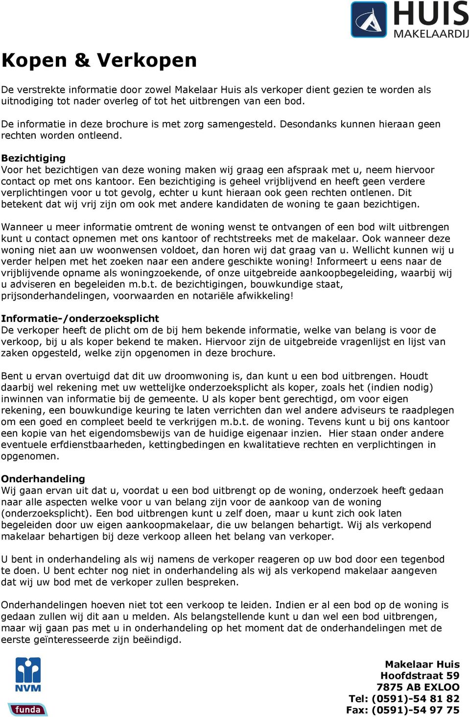 Bezichtiging Voor het bezichtigen van deze woning maken wij graag een afspraak met u, neem hiervoor contact op met ons kantoor.