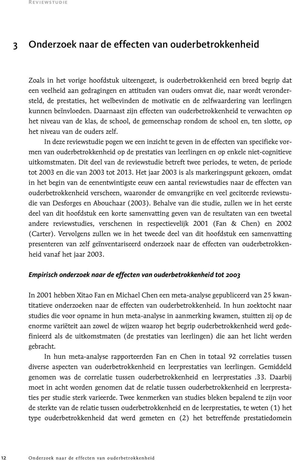 Daarnaast zijn effecten van ouderbetrokkenheid te verwachten op het niveau van de klas, de school, de gemeenschap rondom de school en, ten slotte, op het niveau van de ouders zelf.