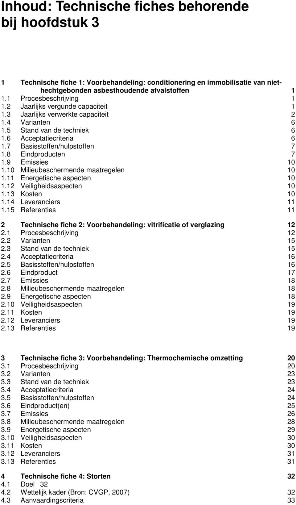 8 Eindproducten 7 1.9 Emissies 10 1.10 Milieubeschermende maatregelen 10 1.11 Energetische aspecten 10 1.12 Veiligheidsaspecten 10 1.13 Kosten 10 1.14 Leveranciers 11 1.