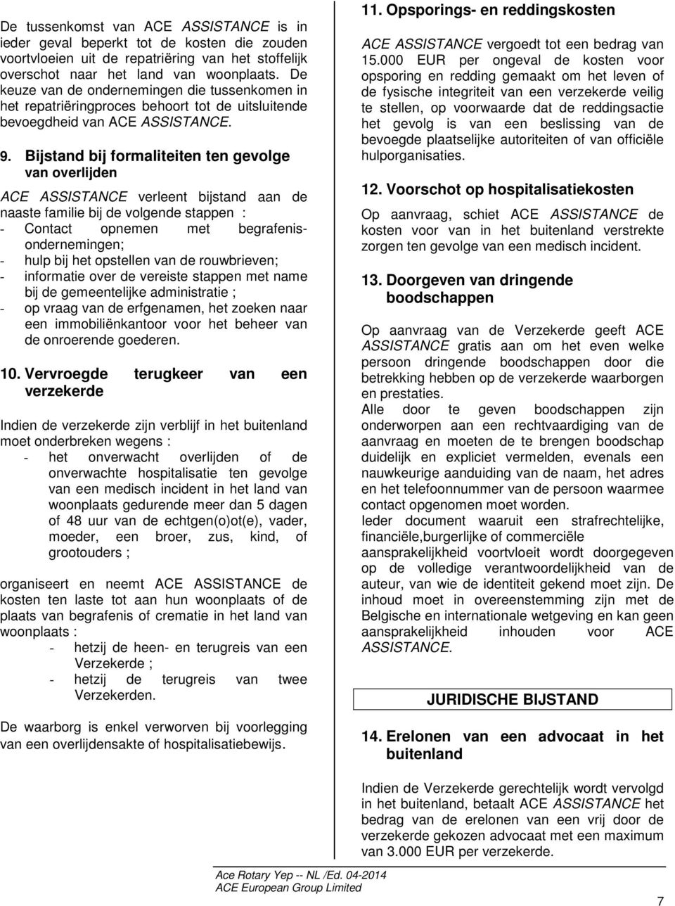 Bijstand bij formaliteiten ten gevolge van overlijden ACE ASSISTANCE verleent bijstand aan de naaste familie bij de volgende stappen : - Contact opnemen met begrafenisondernemingen; - hulp bij het