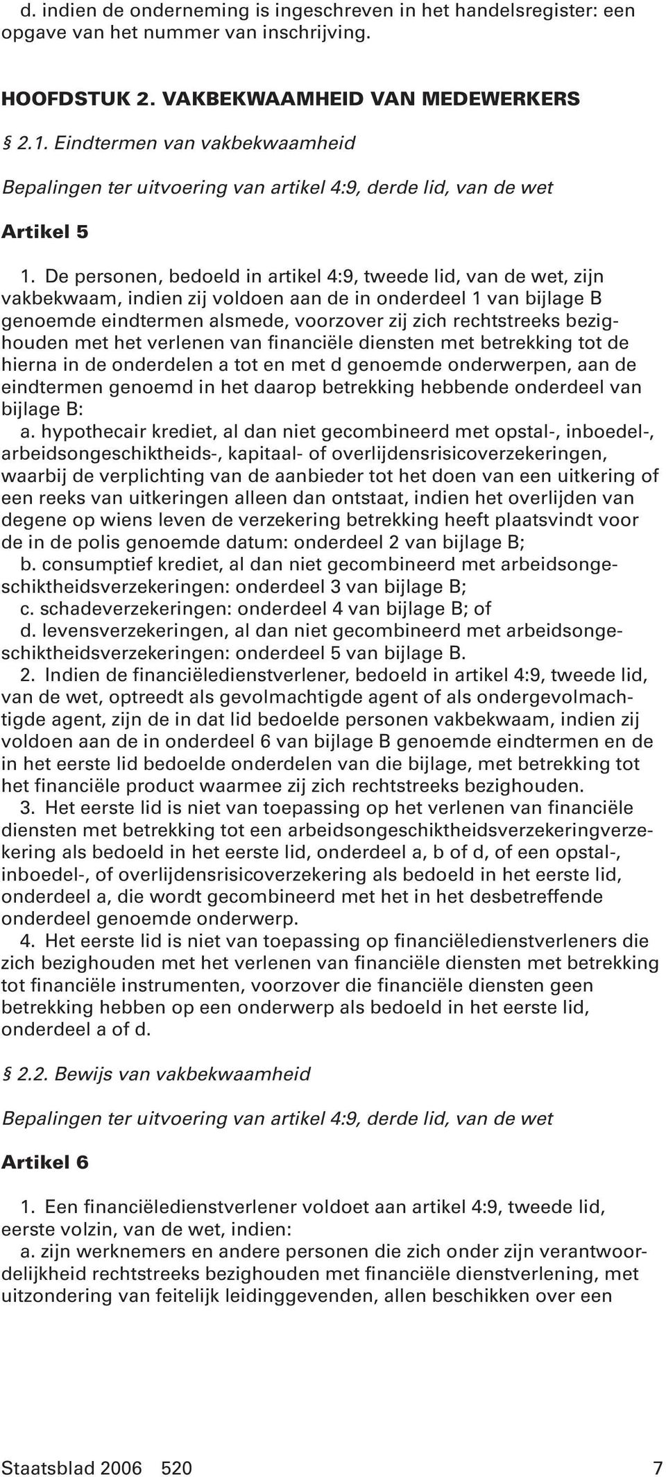 De personen, bedoeld in artikel 4:9, tweede lid, van de wet, zijn vakbekwaam, indien zij voldoen aan de in onderdeel 1 van bijlage B genoemde eindtermen alsmede, voorzover zij zich rechtstreeks