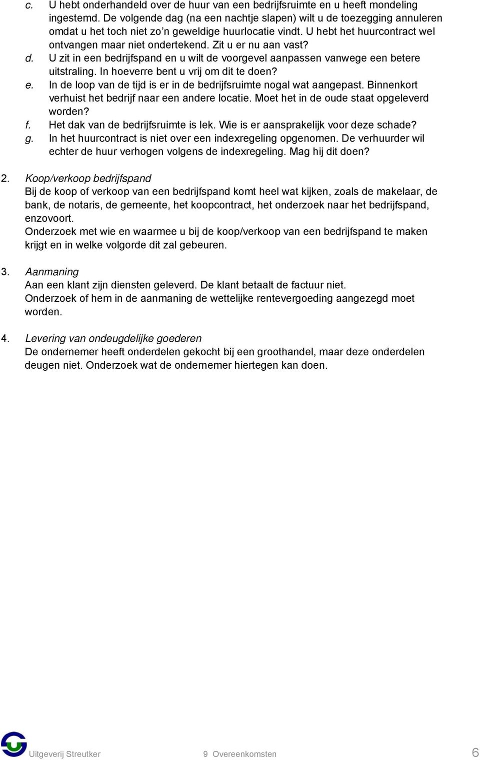 Zit u er nu aan vast? d. U zit in een bedrijfspand en u wilt de voorgevel aanpassen vanwege een betere uitstraling. In hoeverre bent u vrij om dit te doen? e. In de loop van de tijd is er in de bedrijfsruimte nogal wat aangepast.