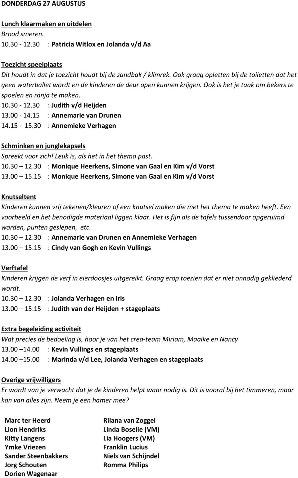 00 15.15 : Cindy van Gogh en Kevin Vullings wordt. 10.30 12.30 : Jolanda Verhagen en Iris 13.00 15.15 : Judith van der Heijden + stageplaats Extra begeleiding activiteit Wat precies de bedoeling is, hoor je van het crea-team Miriam, Maaike en Nancy 13.