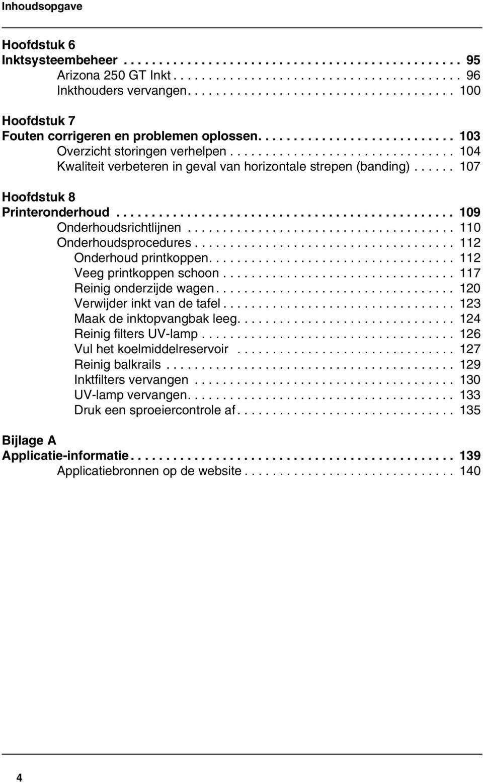 ............................... 104 Kwaliteit verbeteren in geval van horizontale strepen (banding)...... 107 Hoofdstuk 8 Printeronderhoud................................................ 109 Onderhoudsrichtlijnen.