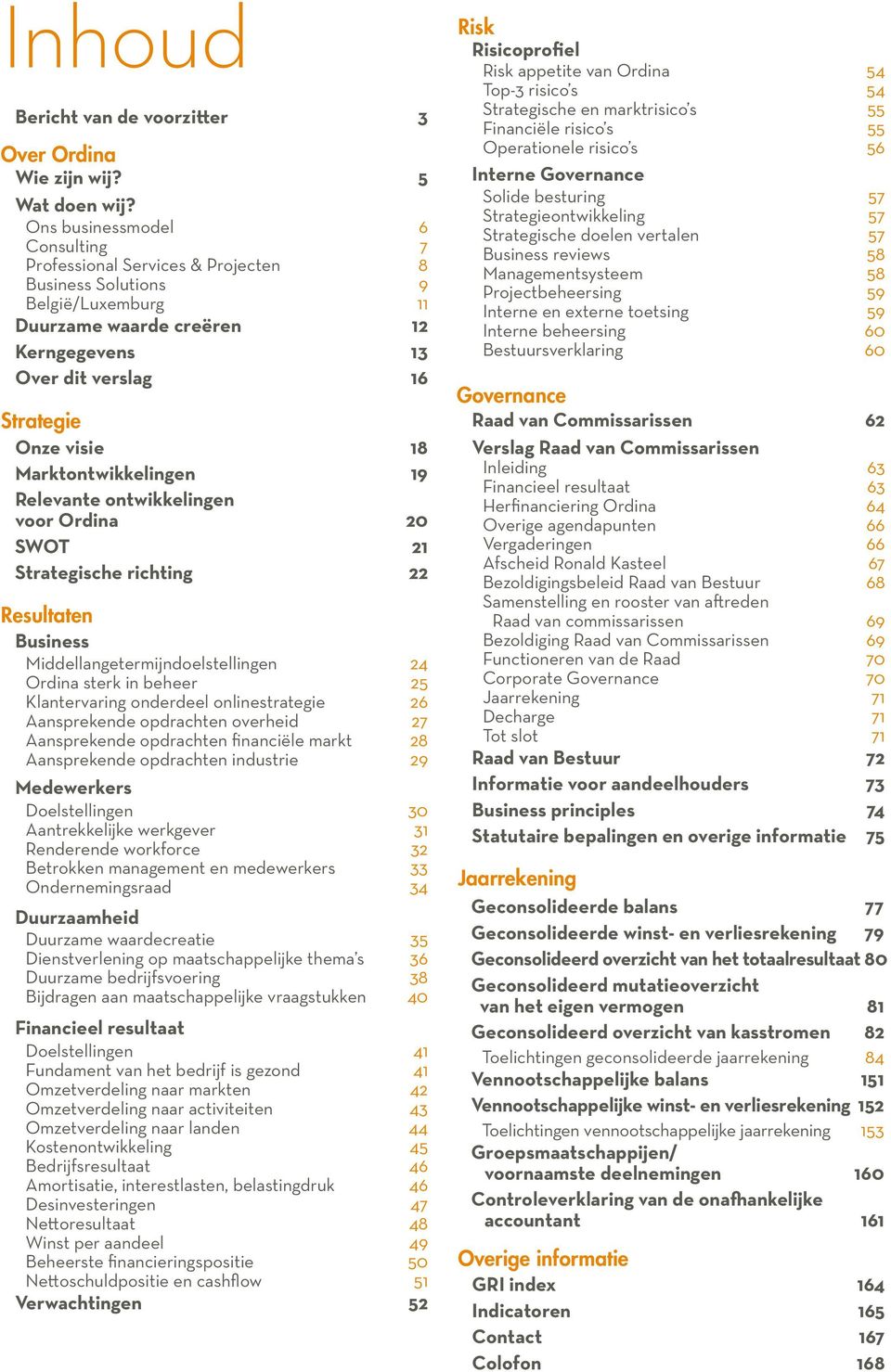 Marktontwikkelingen 19 Relevante ontwikkelingen voor Ordina 20 SWOT 21 Strategische richting 22 Resultaten Business Middellangetermijndoelstellingen 24 Ordina sterk in beheer 25 Klantervaring