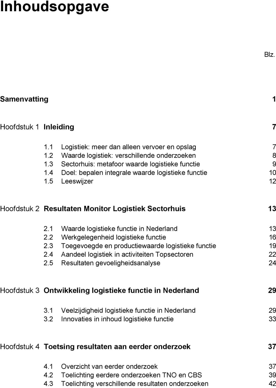 1 Waarde logistieke functie in Nederland 13 2.2 Werkgelegenheid logistieke functie 16 2.3 Toegevoegde en productiewaarde logistieke functie 19 2.4 Aandeel logistiek in activiteiten Topsectoren 22 2.