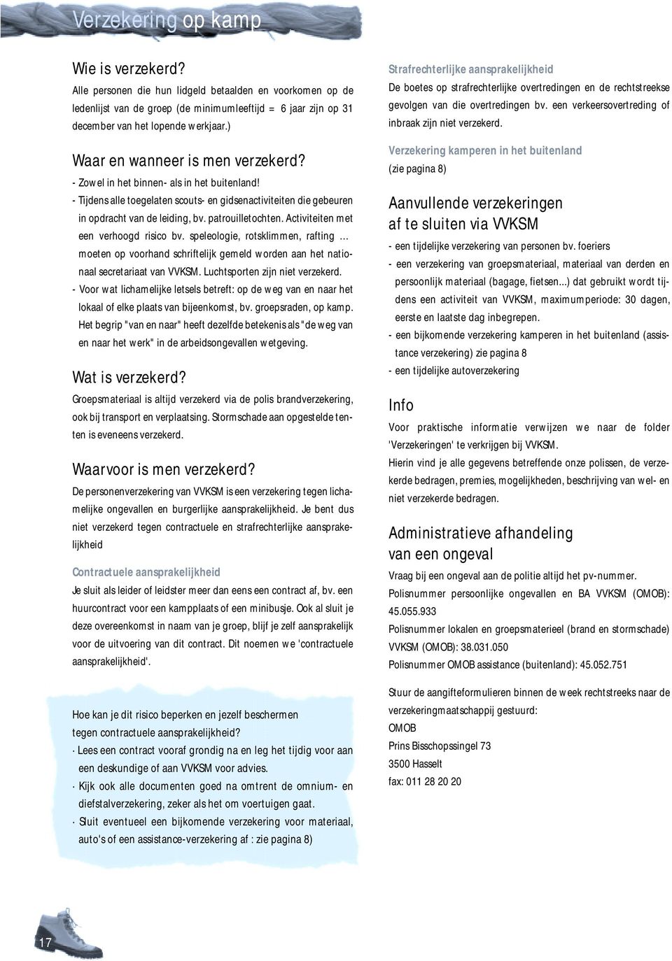 patrouilletochten. Activiteiten met een verhoogd risico bv. speleologie, rotsklimmen, rafting moeten op voorhand schriftelijk gemeld worden aan het nationaal secretariaat van VVKSM.