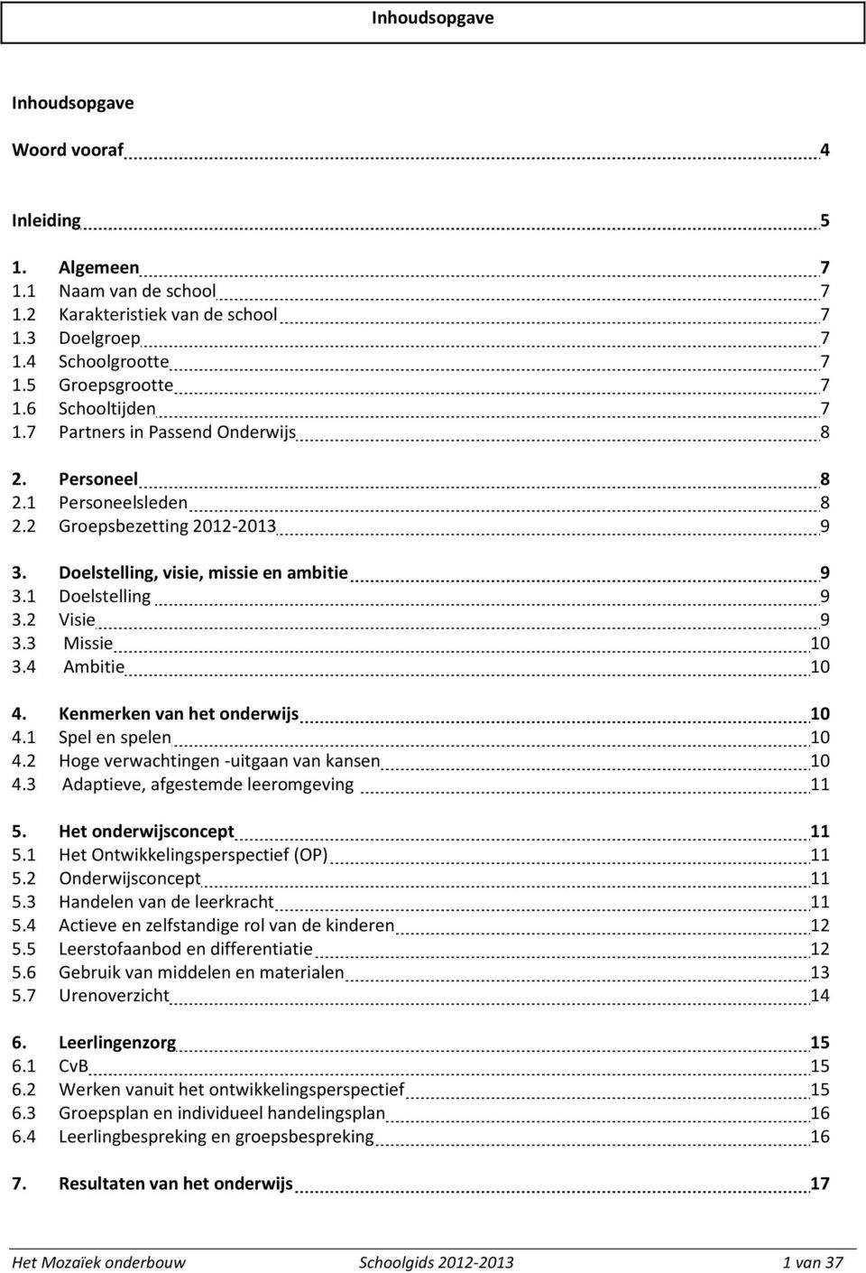 4 Ambitie 0 4. Kenmerken van het onderwijs 0 4. Spel en spelen 0 4.2 Hoge verwachtingen -uitgaan van kansen 0 4.3 Adaptieve, afgestemde leeromgeving 5. Het onderwijsconcept 5.