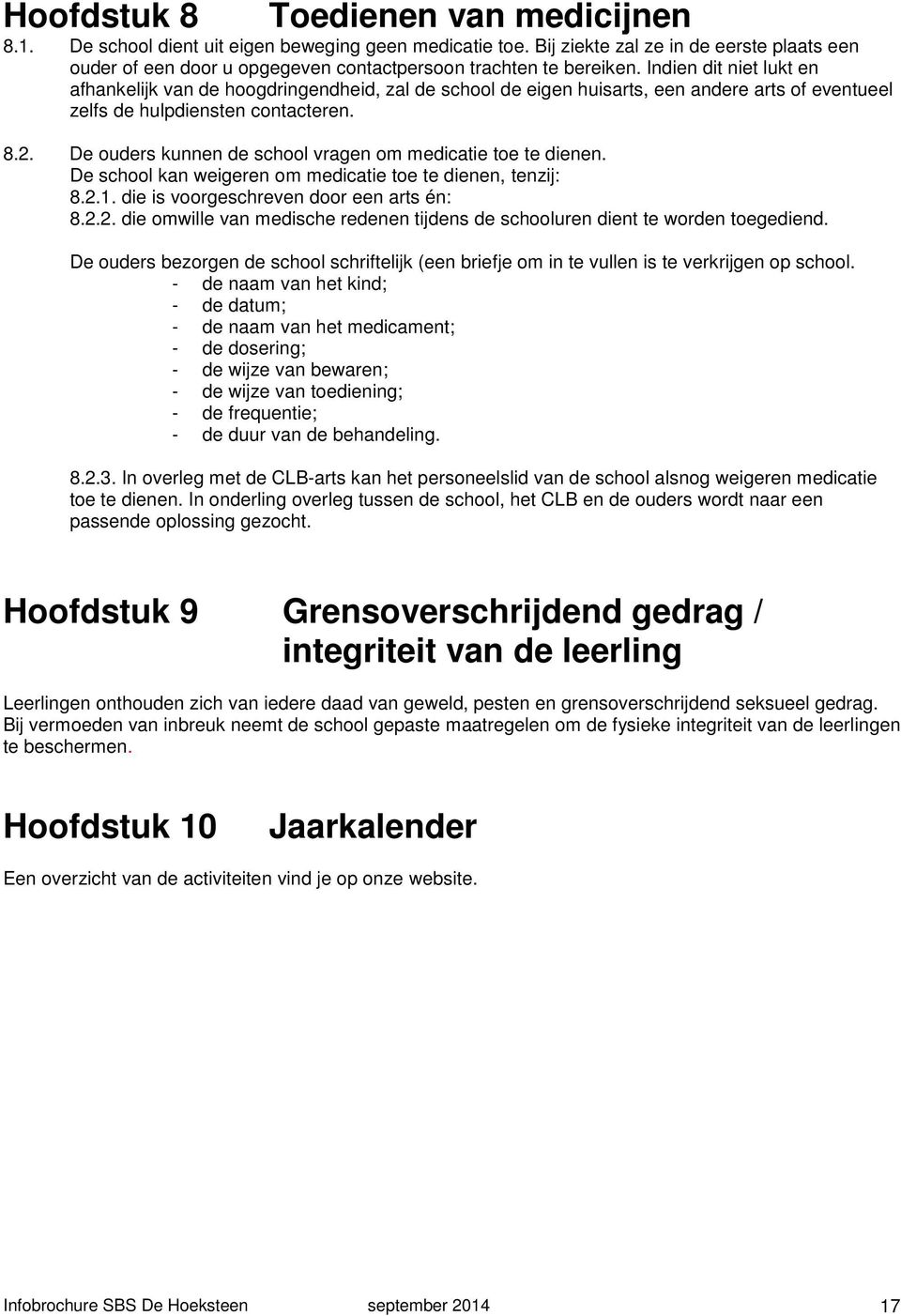 Indien dit niet lukt en afhankelijk van de hoogdringendheid, zal de school de eigen huisarts, een andere arts of eventueel zelfs de hulpdiensten contacteren. 8.2.