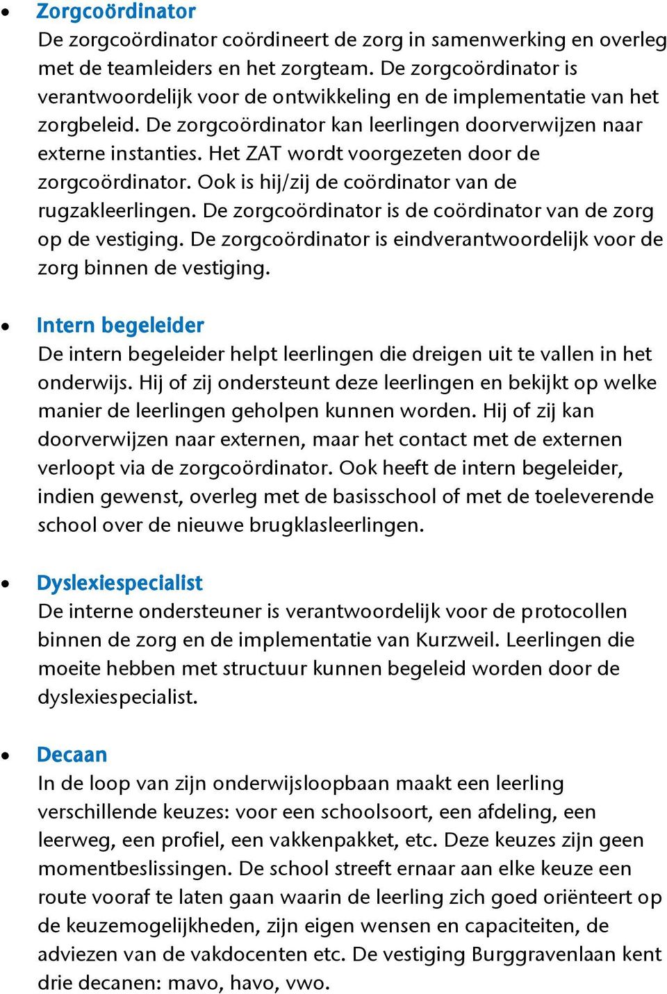 Het ZAT wordt voorgezeten door de zorgcoördinator. Ook is hij/zij de coördinator van de rugzakleerlingen. De zorgcoördinator is de coördinator van de zorg op de vestiging.