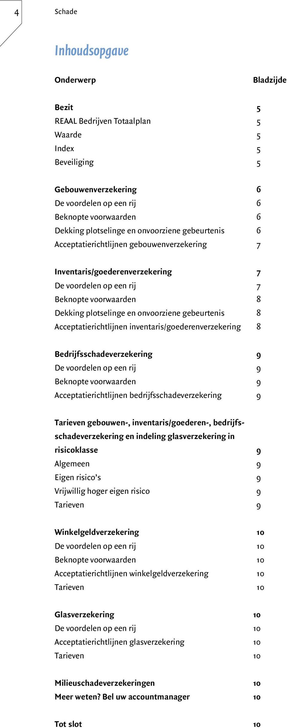 onvoorziene gebeurtenis 8 Acceptatierichtlijnen inventaris/goederenverzekering 8 Bedrijfsschadeverzekering 9 De voordelen op een rij 9 Beknopte voorwaarden 9 Acceptatierichtlijnen