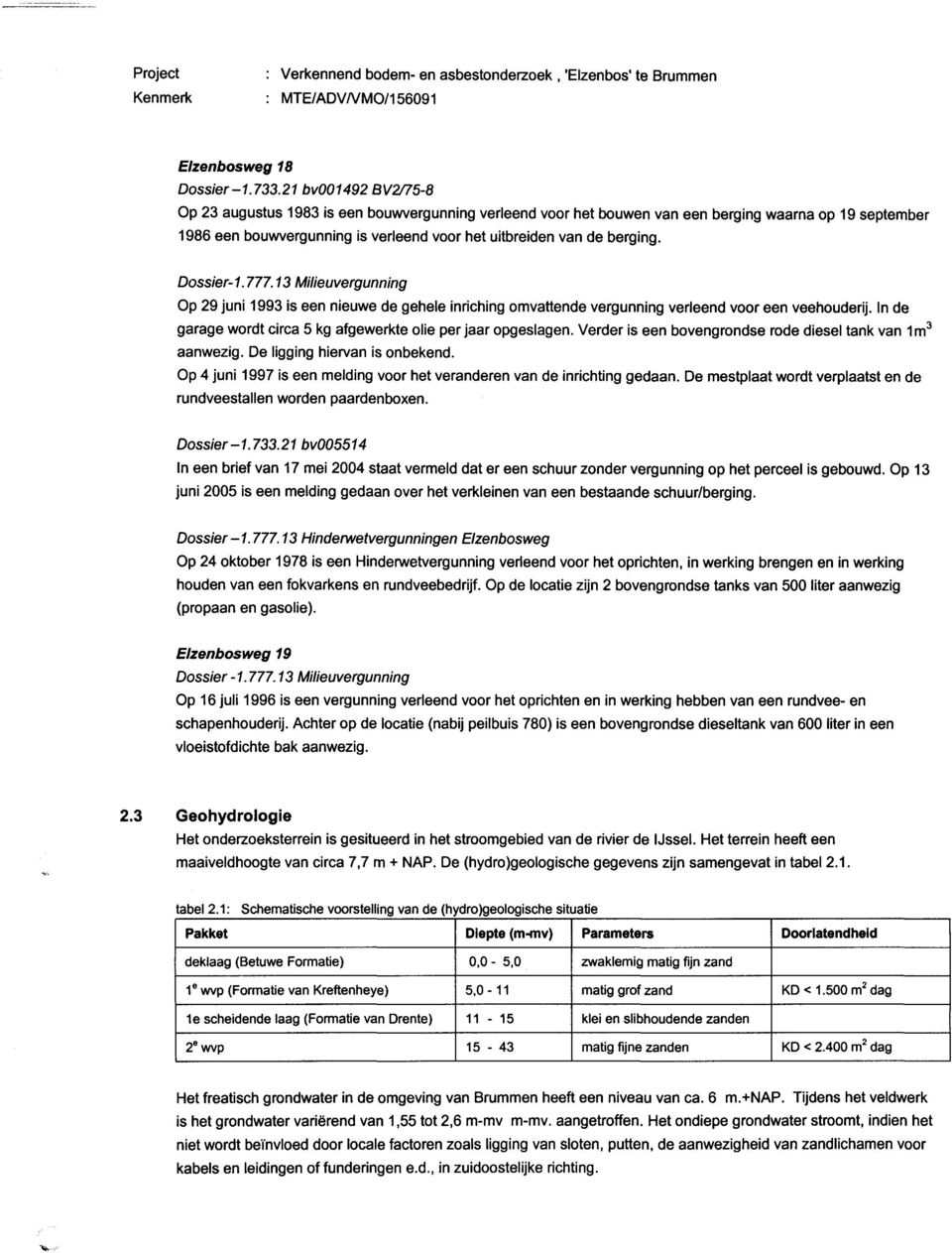 Dossier1.777.13 Milieuvergunning Op 29 juni 1993 is een nieuwe de gehele inriching omvattende vergunning verleend voor een veehouderij.