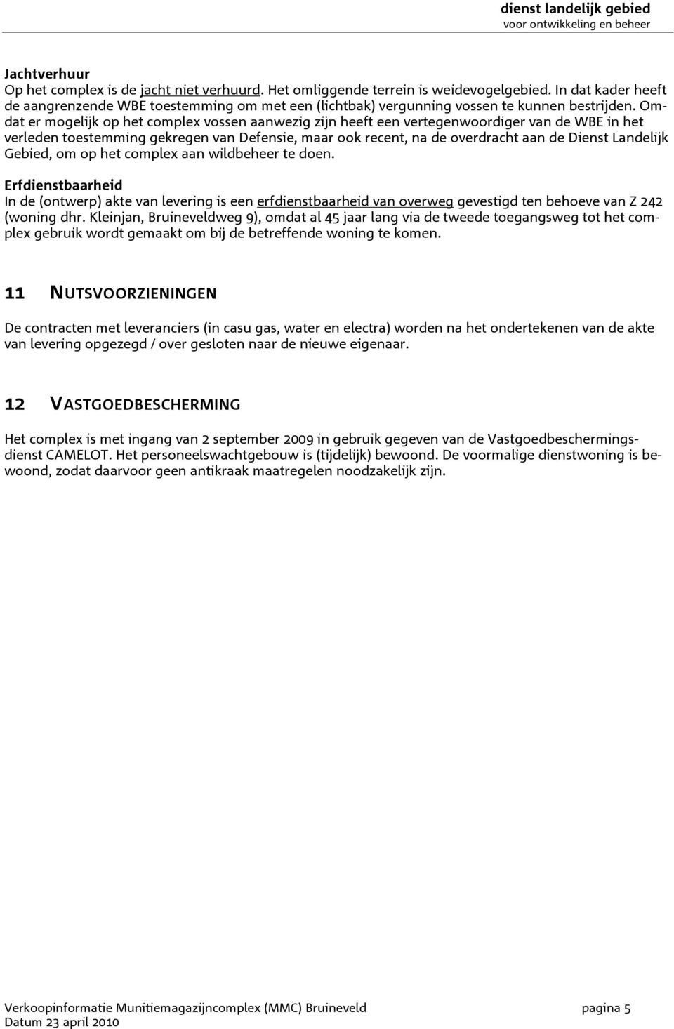 Omdat er mogelijk op het complex vossen aanwezig zijn heeft een vertegenwoordiger van de WBE in het verleden toestemming gekregen van Defensie, maar ook recent, na de overdracht aan de Dienst