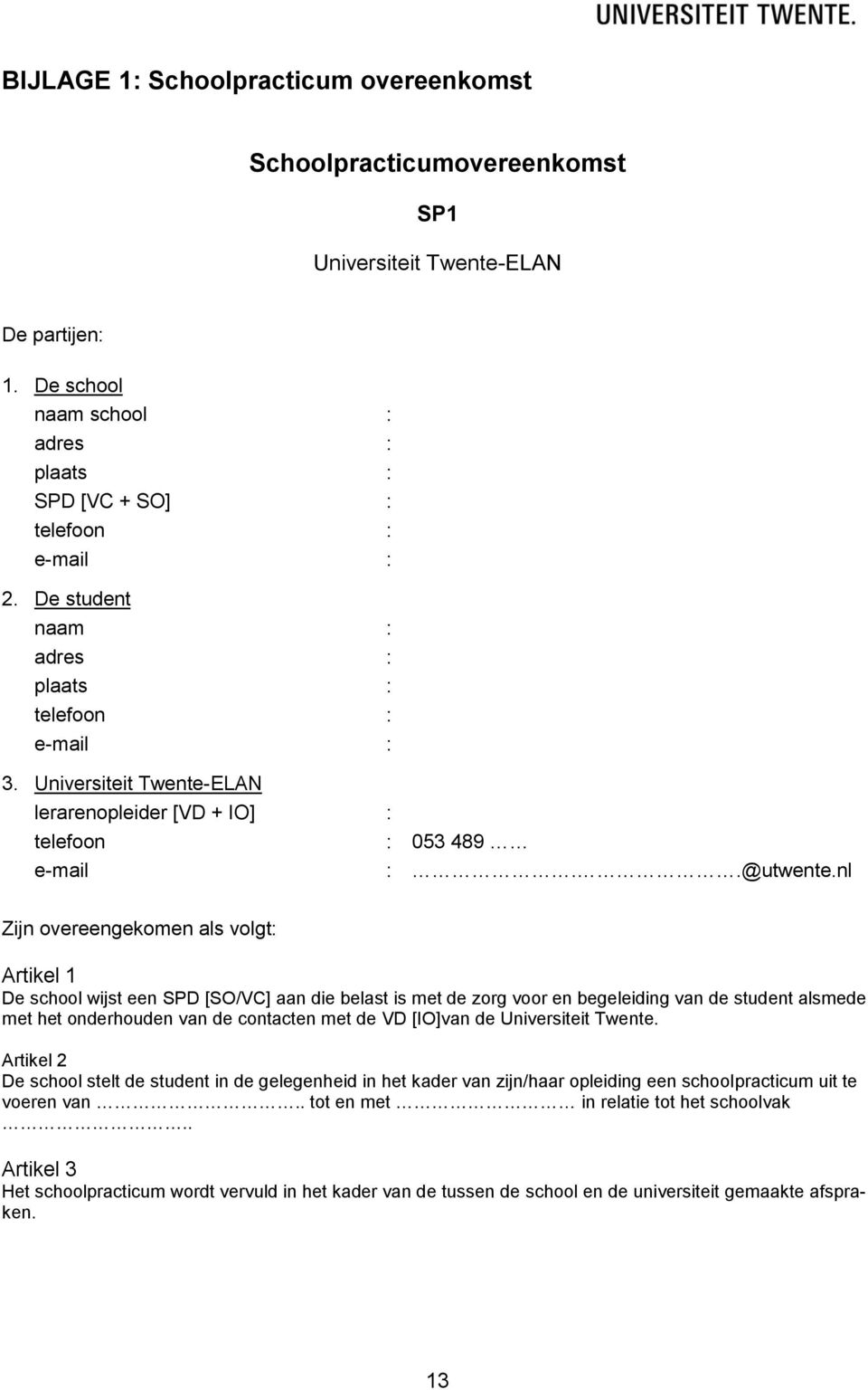 nl Zijn overeengekomen als volgt: Artikel 1 De school wijst een SPD [SO/VC] aan die belast is met de zorg voor en begeleiding van de student alsmede met het onderhouden van de contacten met de VD