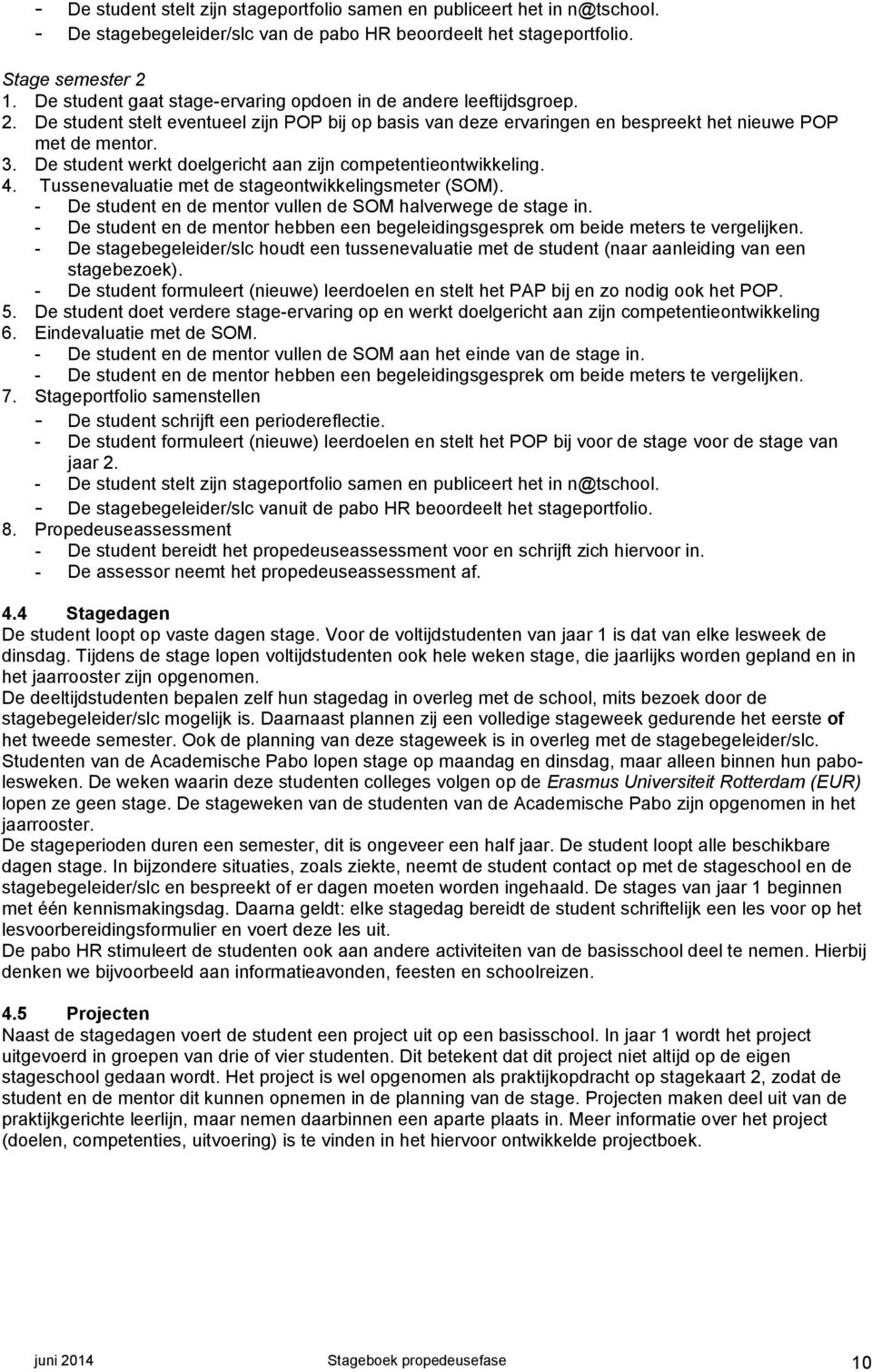 De student werkt doelgericht aan zijn competentieontwikkeling. 4. Tussenevaluatie met de stageontwikkelingsmeter (SOM). - De student en de mentor vullen de SOM halverwege de stage in.