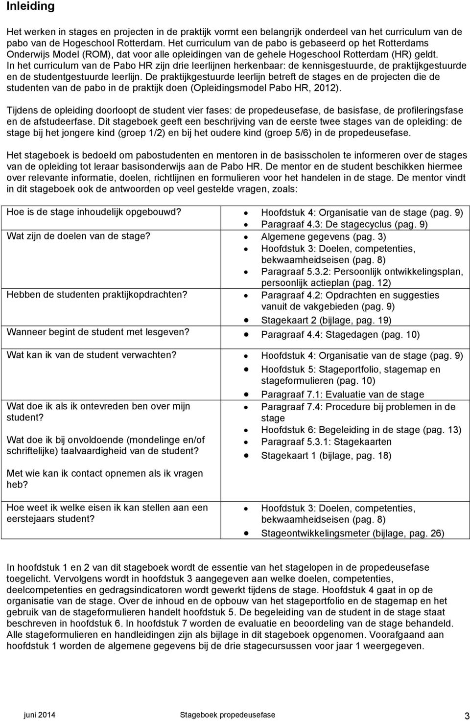 In het curriculum van de Pabo HR zijn drie leerlijnen herkenbaar: de kennisgestuurde, de praktijkgestuurde en de studentgestuurde leerlijn.