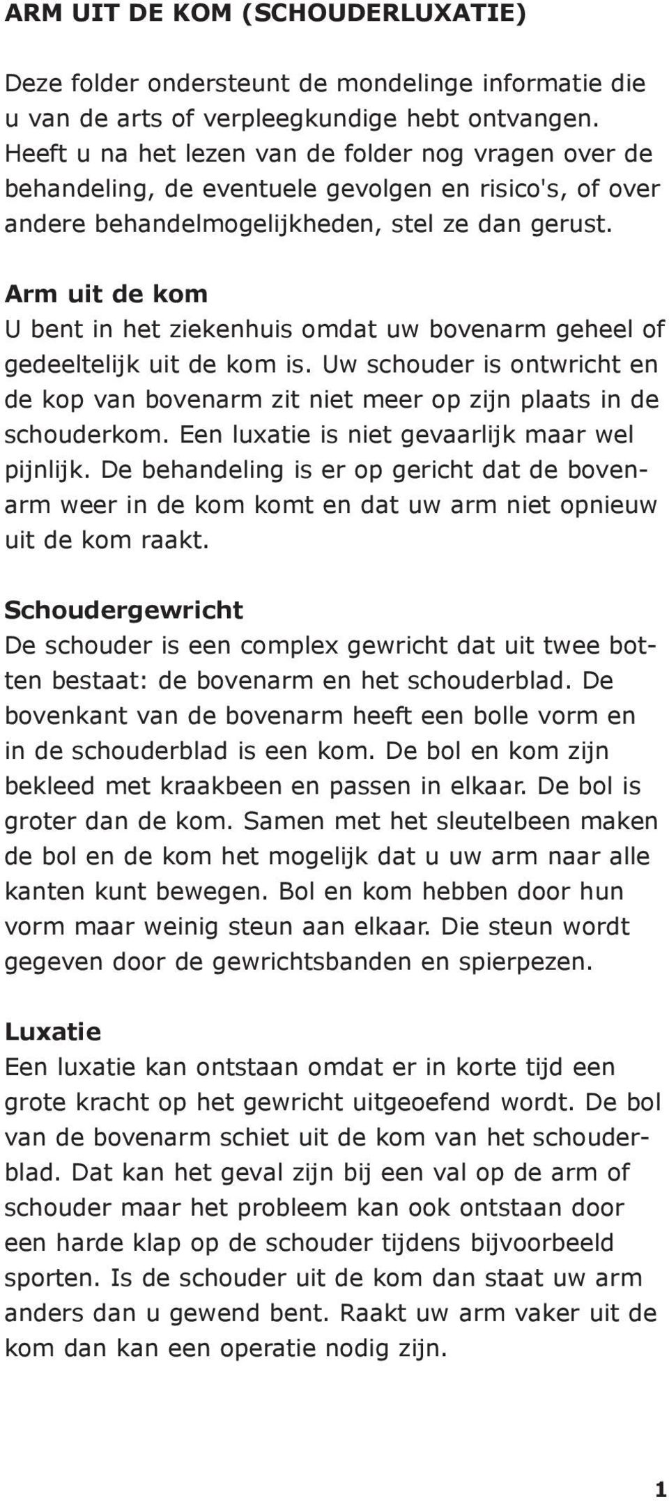 Arm uit de kom U bent in het ziekenhuis omdat uw bovenarm geheel of gedeeltelijk uit de kom is. Uw schouder is ontwricht en de kop van bovenarm zit niet meer op zijn plaats in de schouderkom.