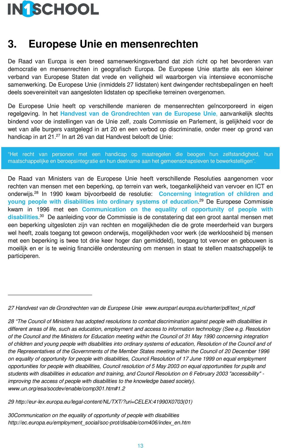 De Europese Unie (inmiddels 27 lidstaten) kent dwingender rechtsbepalingen en heeft deels soevereiniteit van aangesloten lidstaten op specifieke terreinen overgenomen.