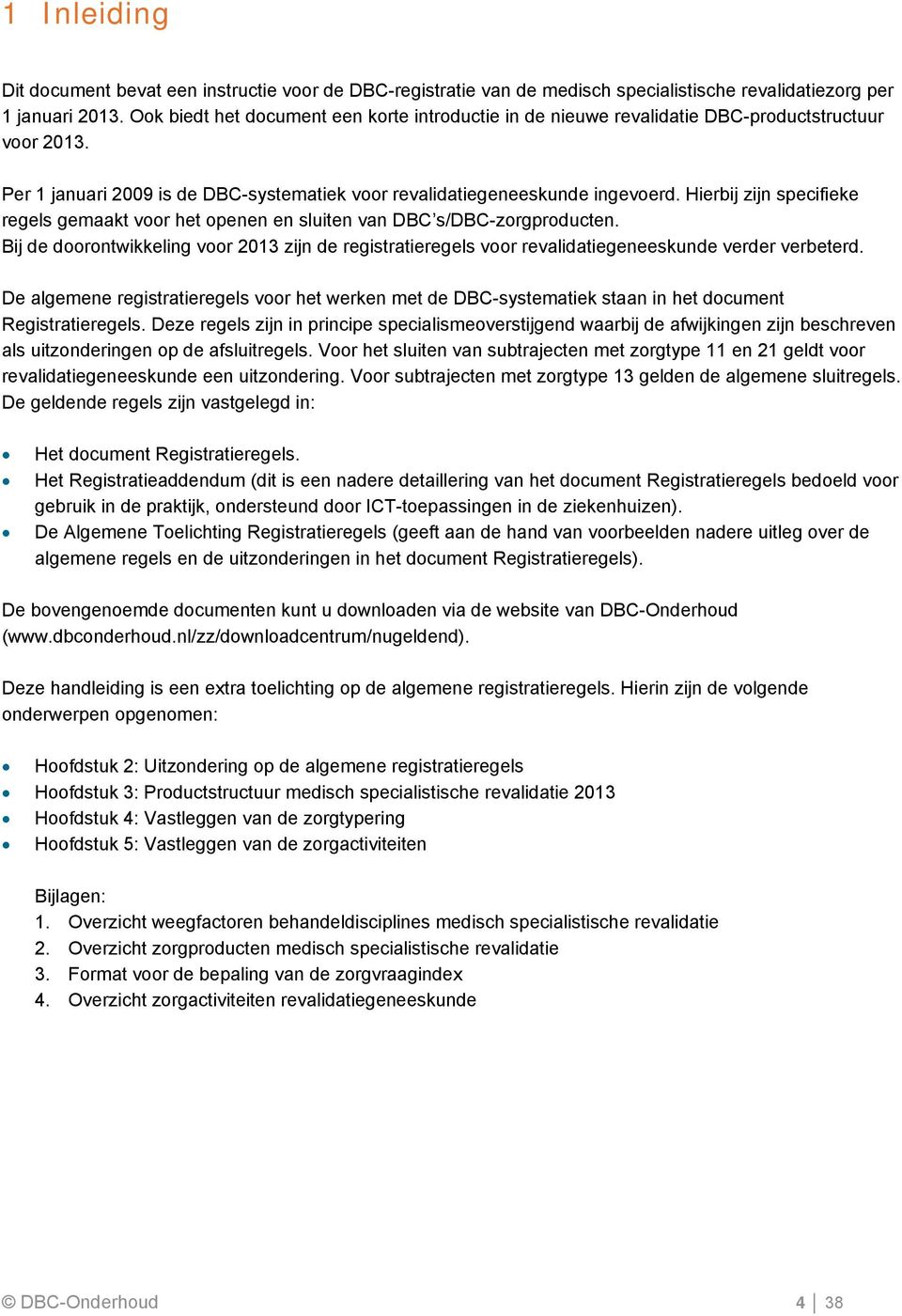 Hierbij zijn specifieke regels gemaakt voor het openen en sluiten van DBC s/dbc-zorgproducten. Bij de doorontwikkeling voor 2013 zijn de registratieregels voor revalidatiegeneeskunde verder verbeterd.