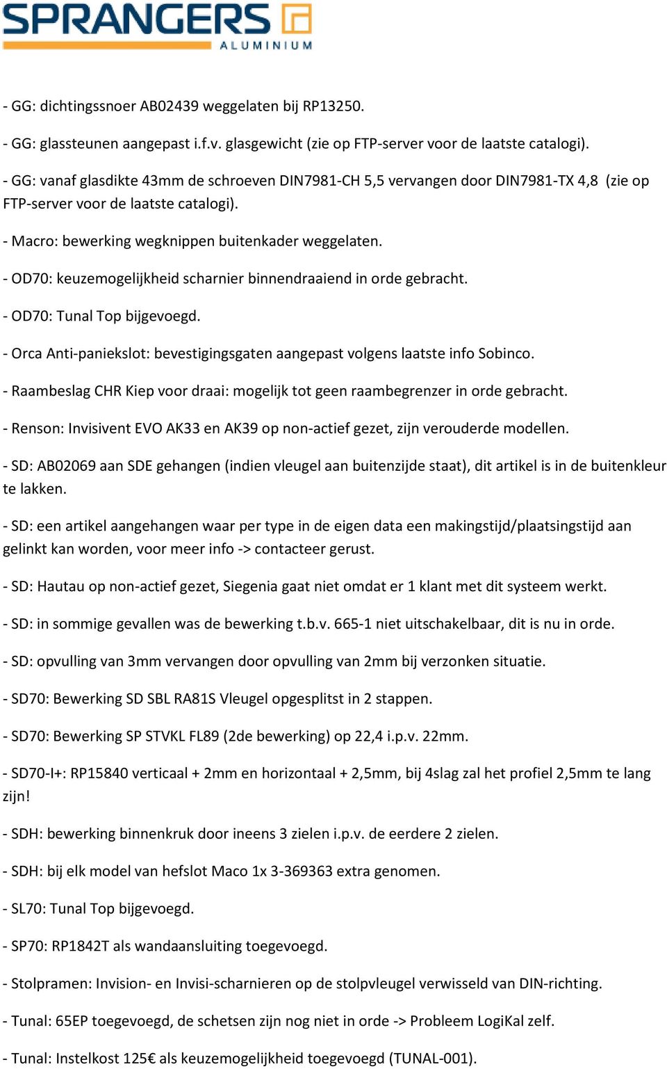 - OD70: keuzemogelijkheid scharnier binnendraaiend in orde gebracht. - OD70: Tunal Top bijgevoegd. - Orca Anti-paniekslot: bevestigingsgaten aangepast volgens laatste info Sobinco.