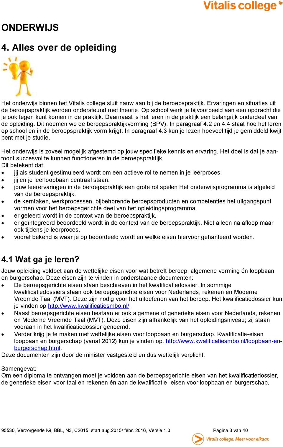 Dit noemen we de beroepspraktijkvorming (BPV). In paragraaf 4.2 en 4.4 staat hoe het leren op school en in de beroepspraktijk vorm krijgt. In paragraaf 4.3 kun je lezen hoeveel tijd je gemiddeld kwijt bent met je studie.