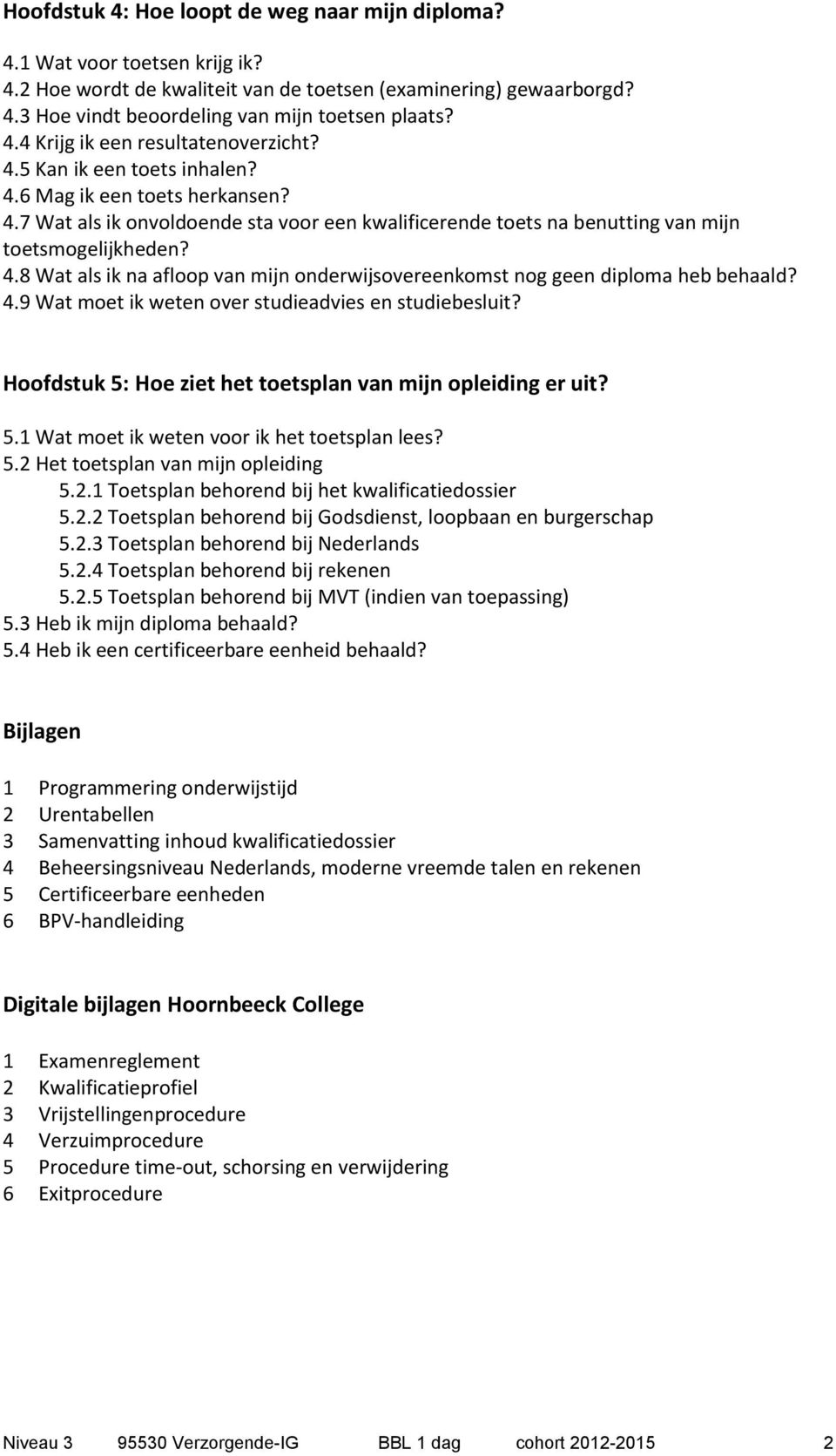 4.8 Wat als ik na afloop van mijn onderwijsovereenkomst nog geen diploma heb behaald? 4.9 Wat moet ik weten over studieadvies en studiebesluit?