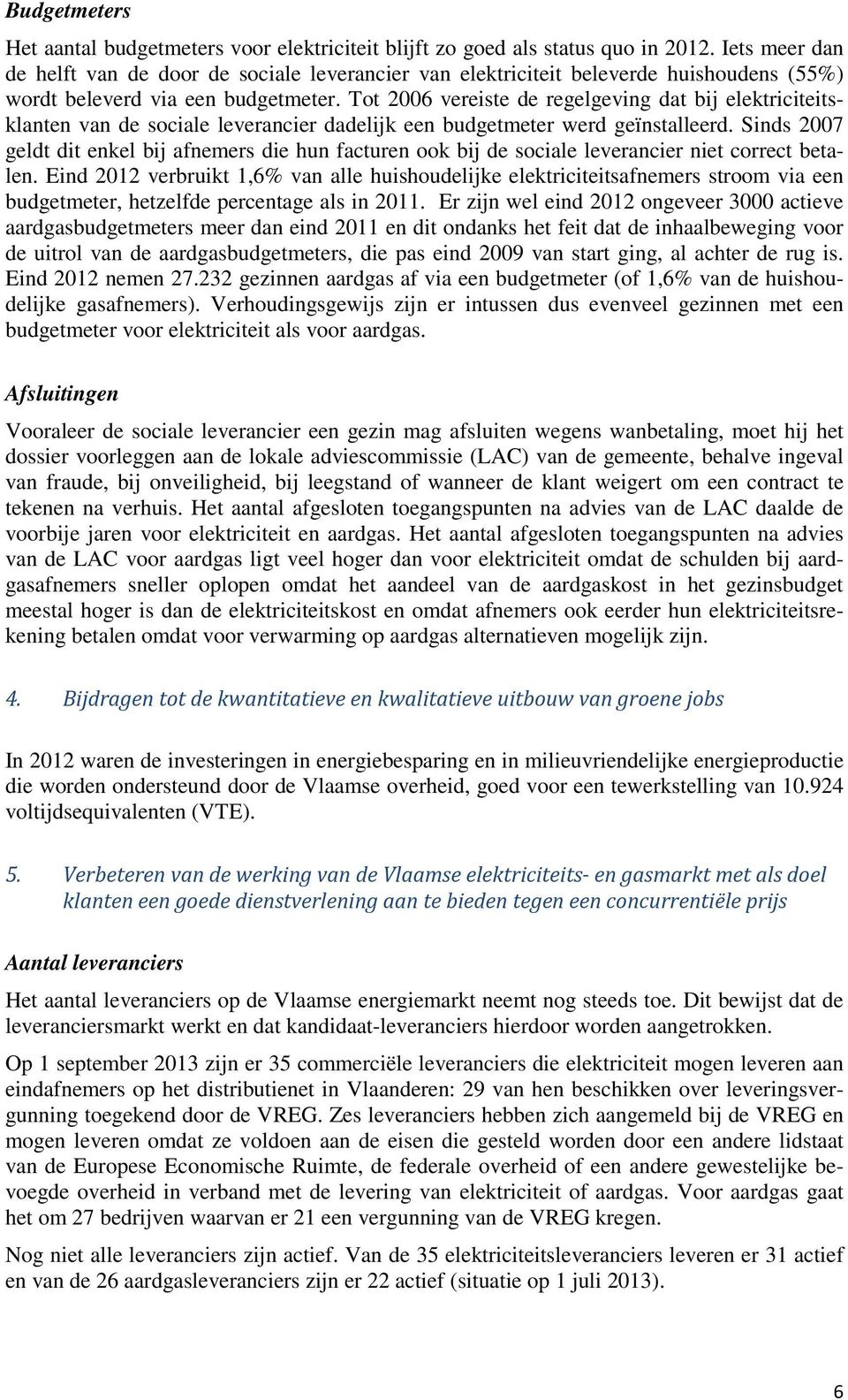 Tot 2006 vereiste de regelgeving dat bij elektriciteitsklanten van de sociale leverancier dadelijk een budgetmeter werd geïnstalleerd.