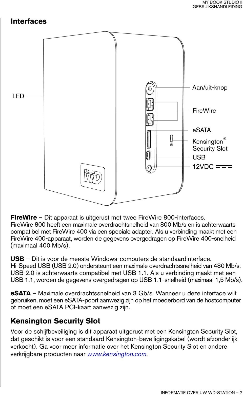 Als u verbinding maakt met een FireWire 400-apparaat, worden de gegevens overgedragen op FireWire 400-snelheid (maximaal 400 Mb/s). USB Dit is voor de meeste Windows-computers de standaardinterface.