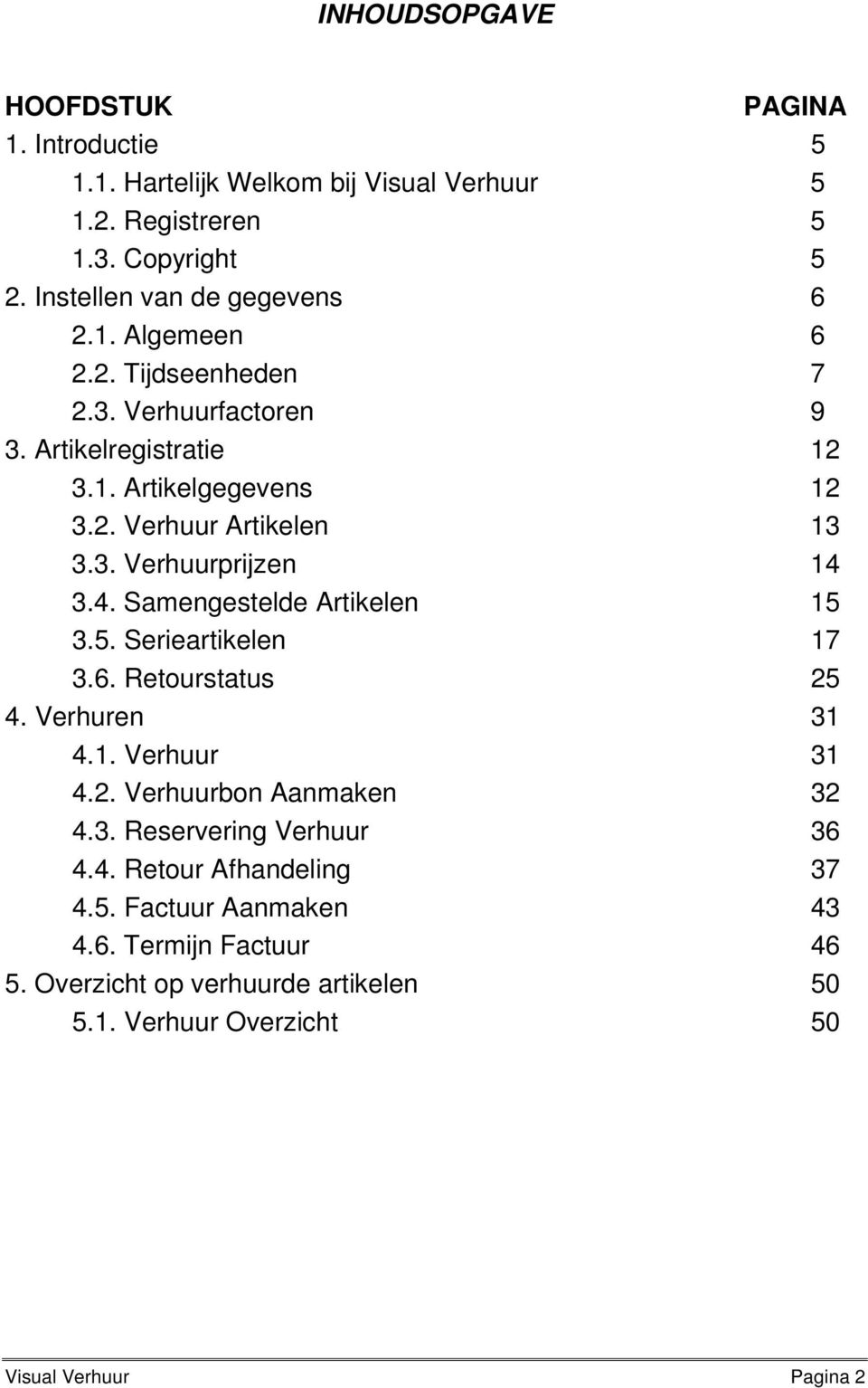 3.4. Samengestelde Artikelen 15 3.5. Serieartikelen 17 3.6. Retourstatus 25 4. Verhuren 31 4.1. Verhuur 31 4.2. Verhuurbon Aanmaken 32 4.3. Reservering Verhuur 36 4.