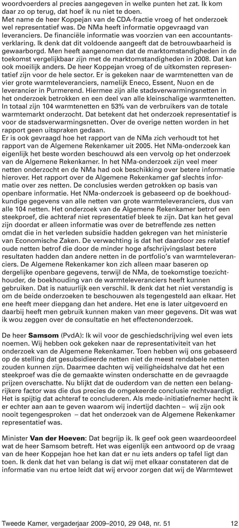 De financiële informatie was voorzien van een accountantsverklaring. Ik denk dat dit voldoende aangeeft dat de betrouwbaarheid is gewaarborgd.