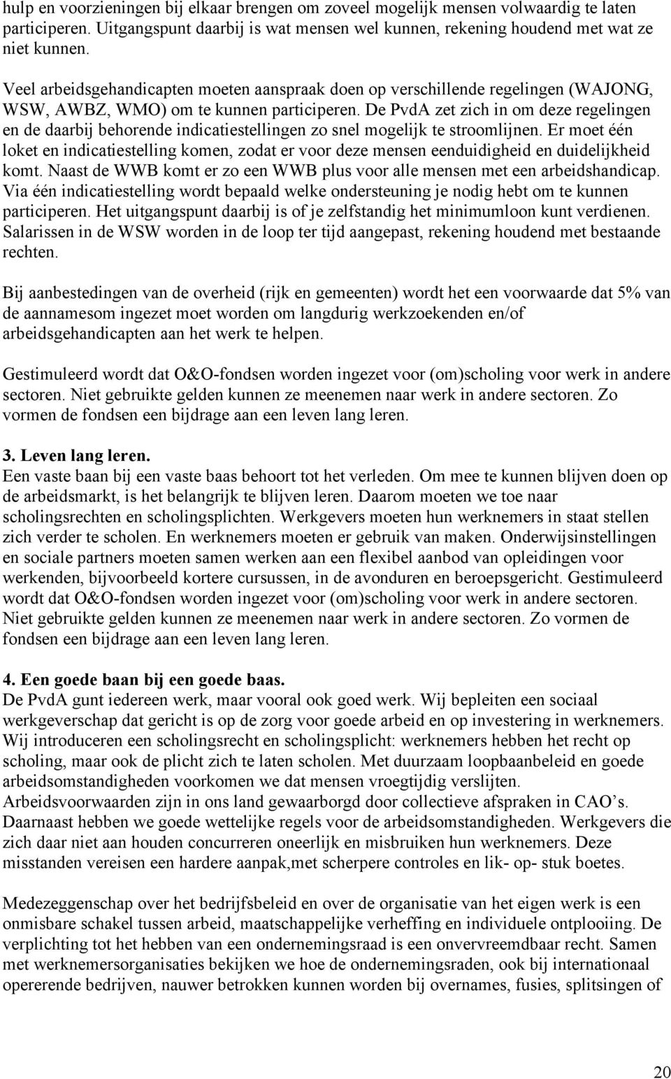 De PvdA zet zich in om deze regelingen en de daarbij behorende indicatiestellingen zo snel mogelijk te stroomlijnen.