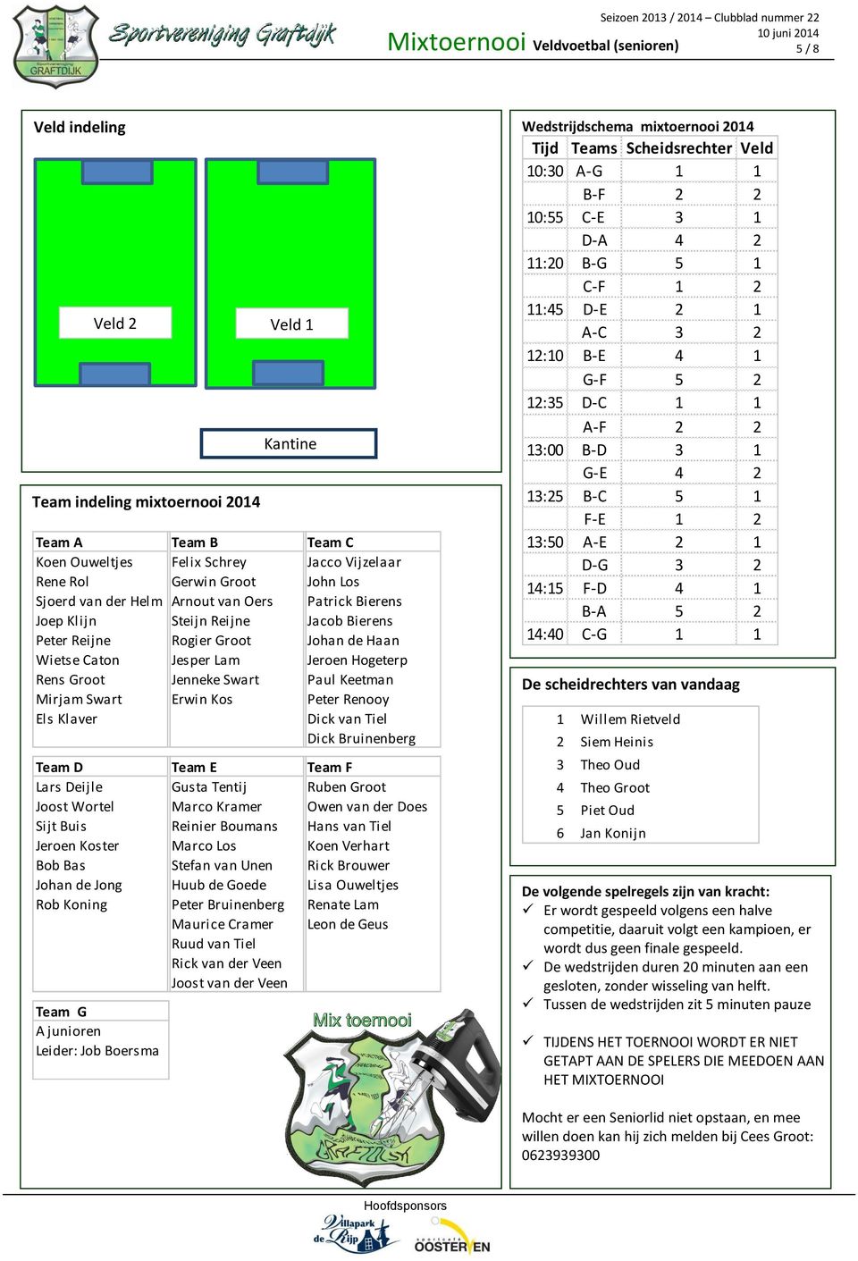 Groot Jenneke Swart Paul Keetman Mirjam Swart Erwin Kos Peter Renooy Els Klaver Dick van Tiel Dick Bruinenberg Wedstrijdschema mixtoernooi 2014 Tijd Teams Scheidsrechter Veld 10:30 A-G 1 1 B-F 2 2