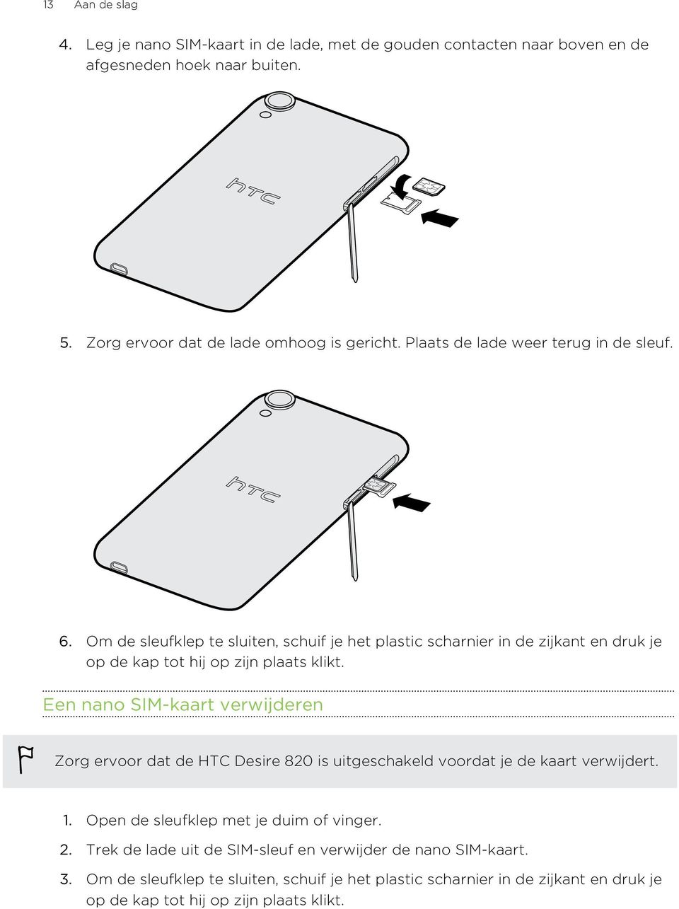 Een nano SIM-kaart verwijderen Zorg ervoor dat de HTC Desire 820 is uitgeschakeld voordat je de kaart verwijdert. 1. Open de sleufklep met je duim of vinger. 2.