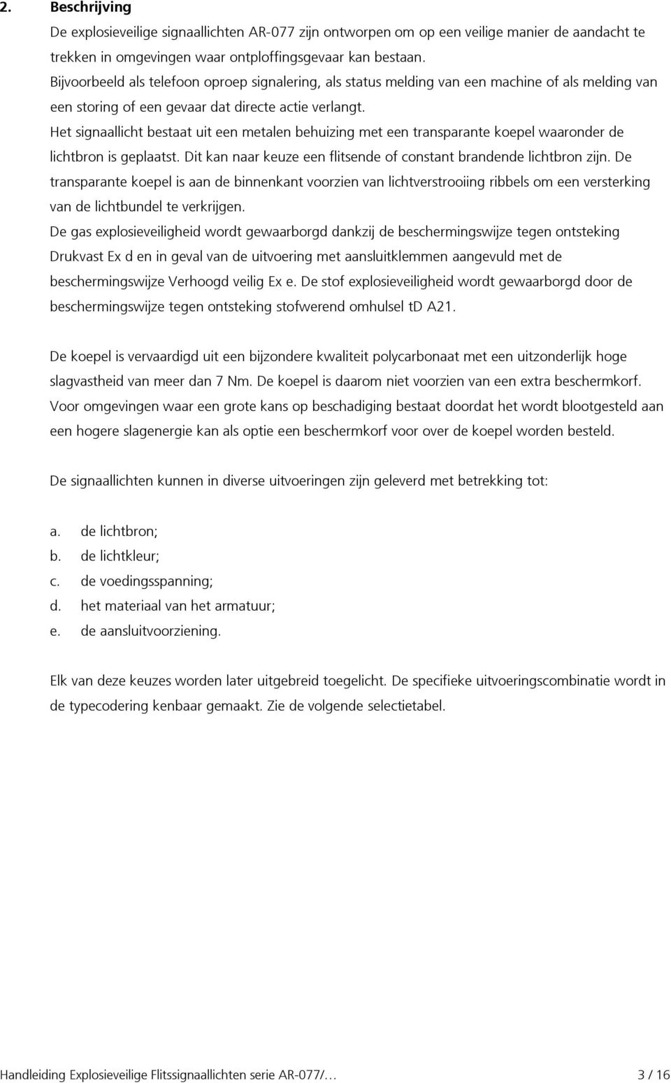 Het signaallicht bestaat uit een metalen behuizing met een transparante koepel waaronder de lichtbron is geplaatst. Dit kan naar keuze een flitsende of constant brandende lichtbron zijn.