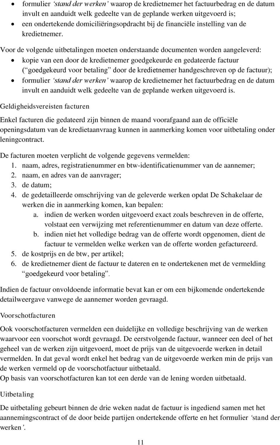 Voor de volgende uitbetalingen moeten onderstaande documenten worden aangeleverd: kopie van een door de kredietnemer goedgekeurde en gedateerde factuur ( goedgekeurd voor betaling door de