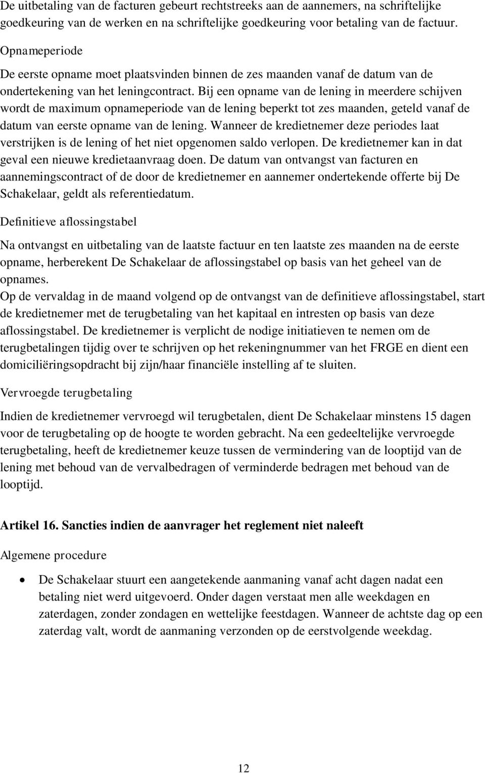 Bij een opname van de lening in meerdere schijven wordt de maximum opnameperiode van de lening beperkt tot zes maanden, geteld vanaf de datum van eerste opname van de lening.