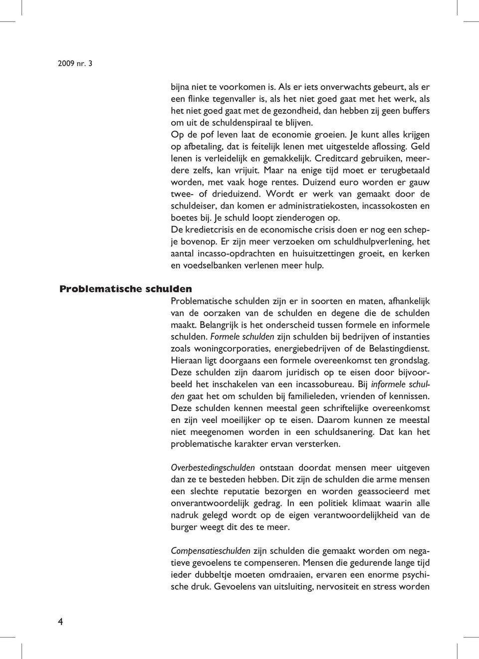 te blijven. Op de pof leven laat de economie groeien. Je kunt alles krijgen op afbetaling, dat is feitelijk lenen met uitgestelde aflossing. Geld lenen is verleidelijk en gemakkelijk.