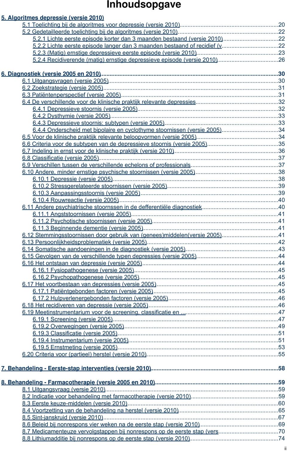 ..26 6. Diagnostiek (versie 2005 en 2010)...30 6.1 Uitgangsvragen (versie 2005)...30 6.2 Zoekstrategie (versie 2005)...31 6.3 Patiëntenperspectief (versie 2005)...31 6.4 De verschillende voor de klinische praktijk relevante depressies.