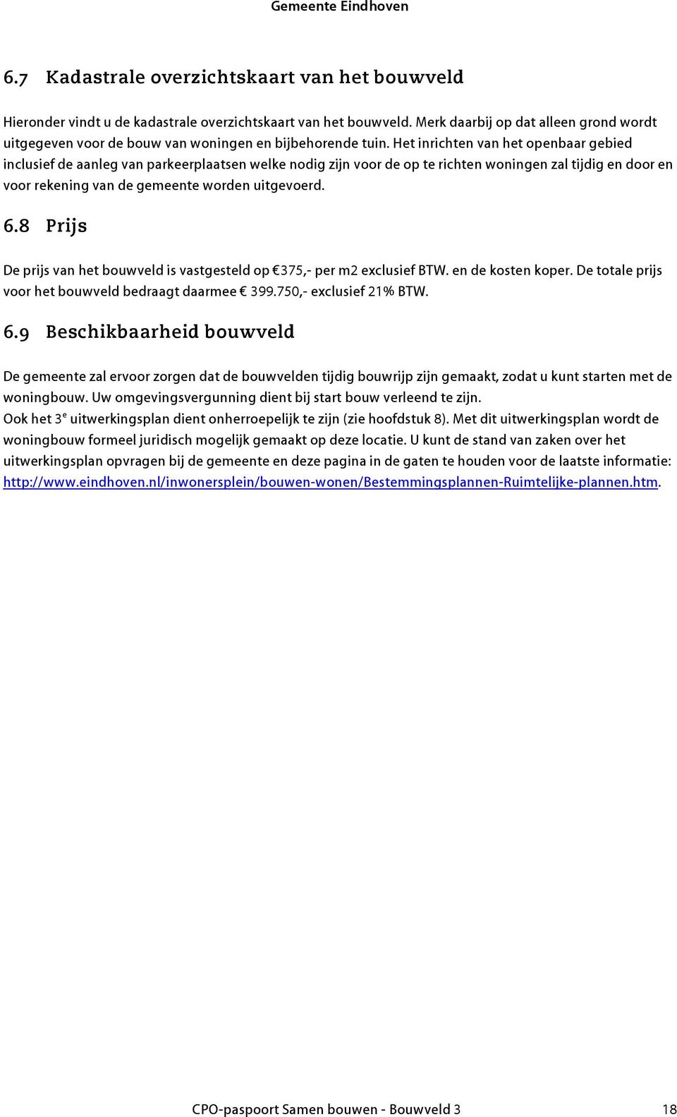 Het inrichten van het openbaar gebied inclusief de aanleg van parkeerplaatsen welke nodig zijn voor de op te richten woningen zal tijdig en door en voor rekening van de gemeente worden uitgevoerd. 6.