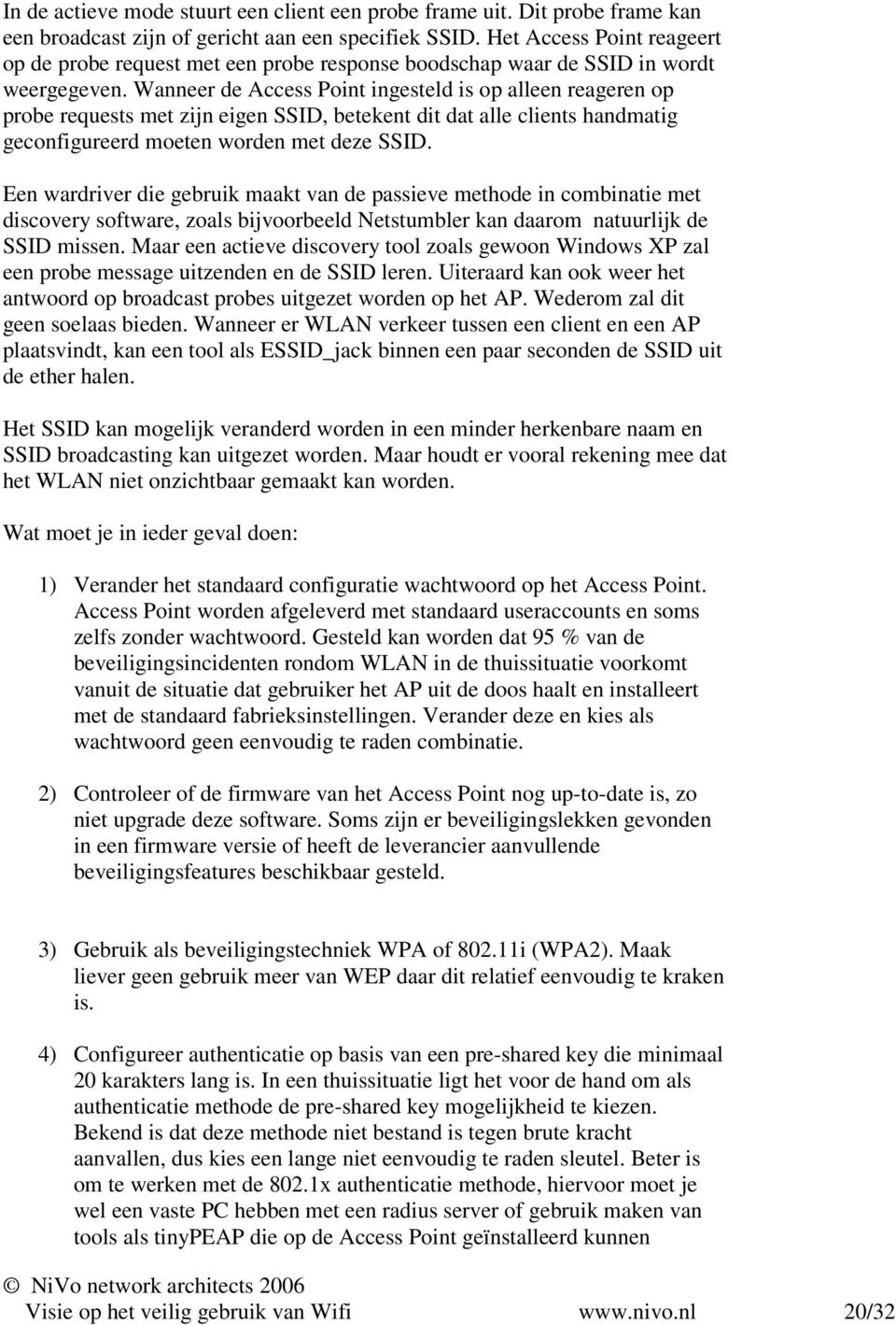 Wanneer de Access Point ingesteld is op alleen reageren op probe requests met zijn eigen SSID, betekent dit dat alle clients handmatig geconfigureerd moeten worden met deze SSID.