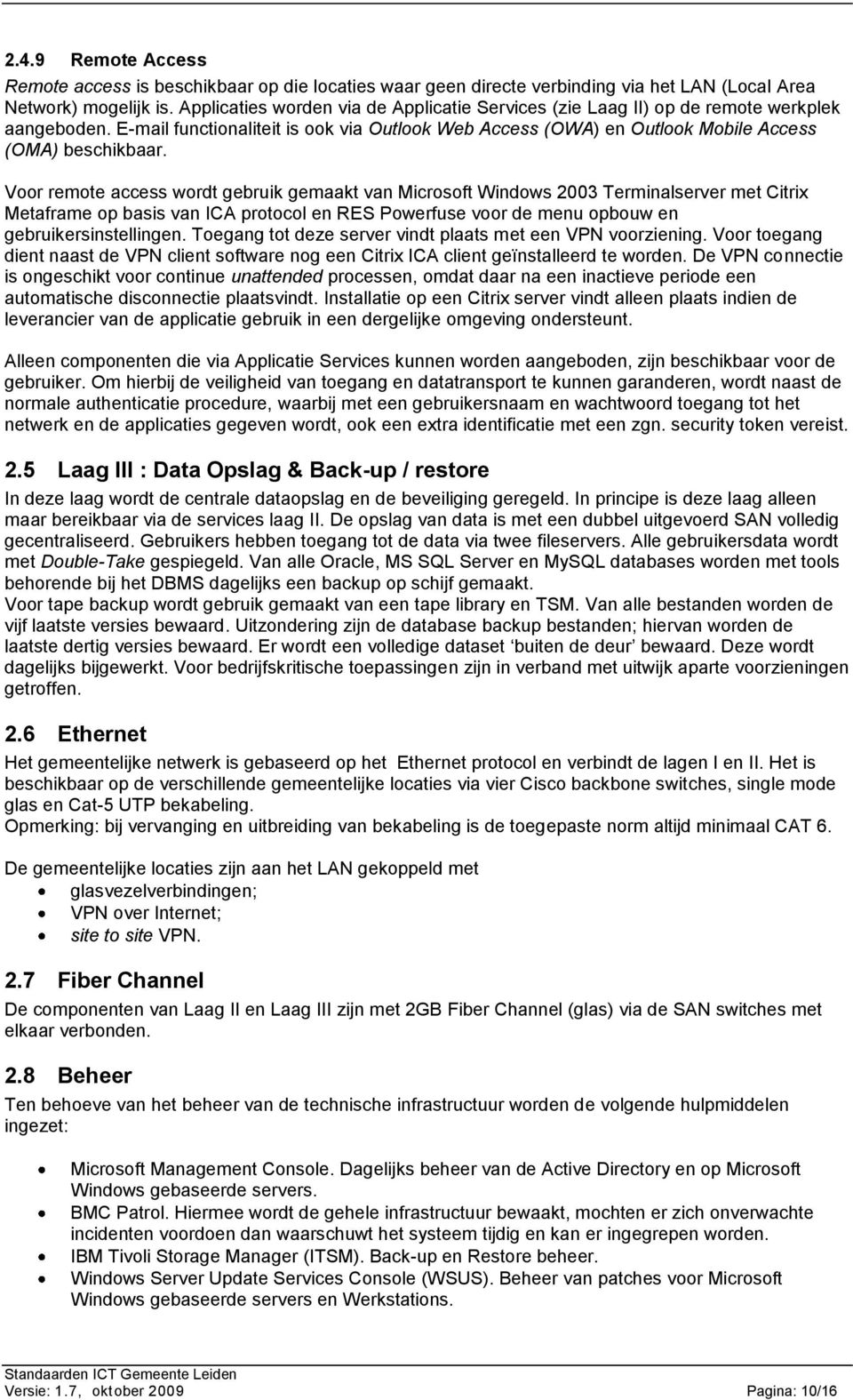 Voor remote access wordt gebruik gemaakt van Microsoft Windows 2003 Terminalserver met Citrix Metaframe op basis van ICA protocol en RES Powerfuse voor de menu opbouw en gebruikersinstellingen.